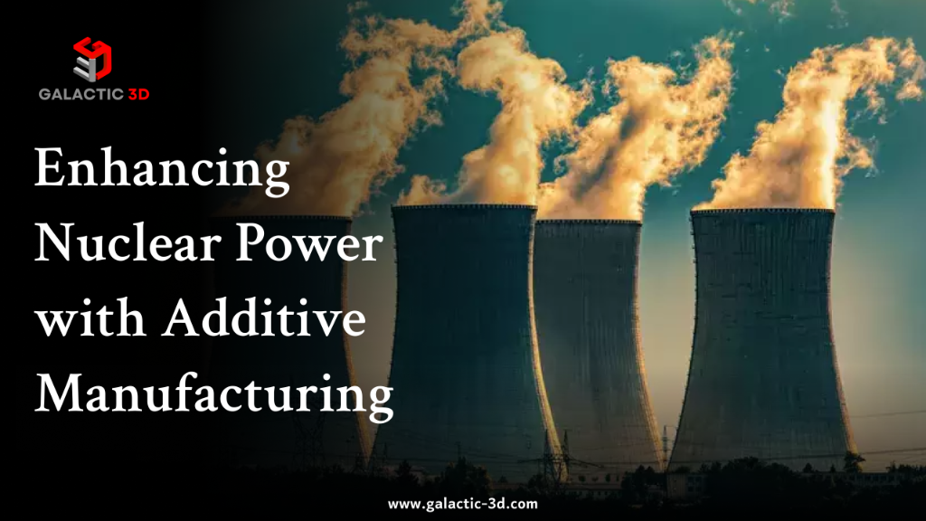 Enhancing Nuclear Power with Additive Manufacturing: Advancing Safety, Efficiency, and Sustainability
